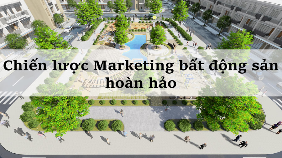 Các yếu tố tạo nên Chiến lược Marketing bất động sản hoàn hảo