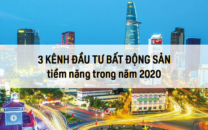 3 Kênh đầu tư bất động sản tiềm năng trong năm 2020